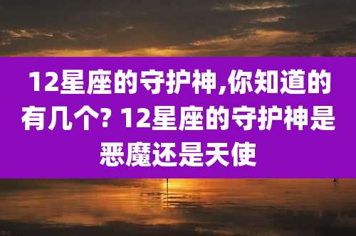 12星座的守护神,你知道的有几个? 12星座的守护神是恶魔还是天使