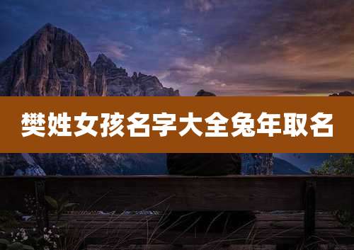 樊姓女孩名字大全兔年取名