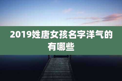 2019姓唐女孩名字洋气的有哪些