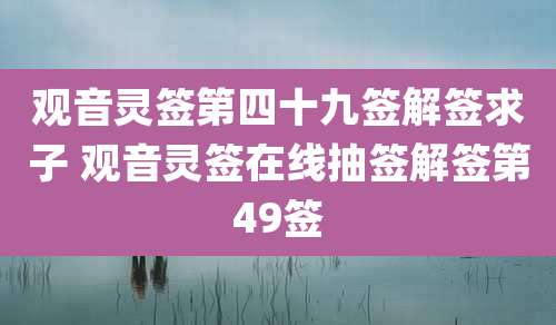 观音灵签第四十九签解签求子 观音灵签在线抽签解签第49签