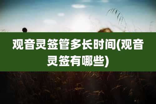 观音灵签管多长时间(观音灵签有哪些)