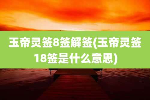 玉帝灵签8签解签(玉帝灵签18签是什么意思)