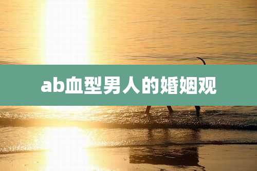 ab血型男人的婚姻观