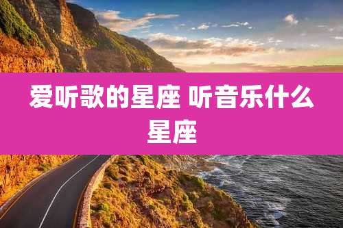 爱听歌的星座 听音乐什么星座