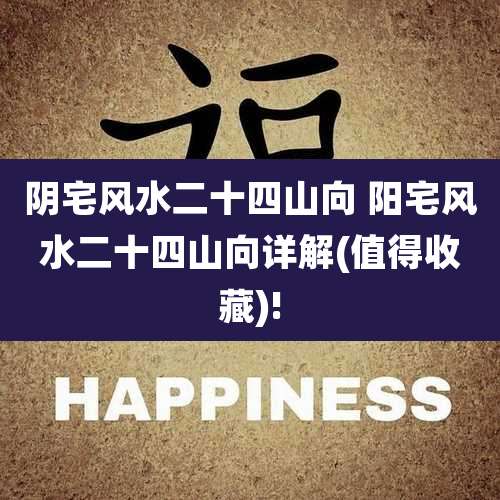 阴宅风水二十四山向 阳宅风水二十四山向详解(值得收藏)!