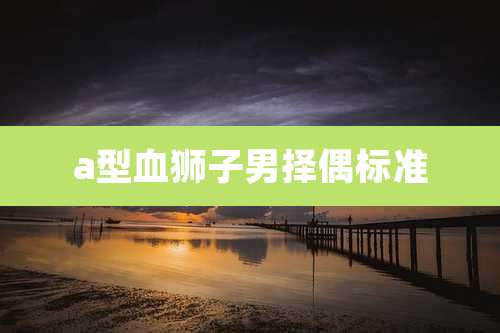 a型血狮子男择偶标准