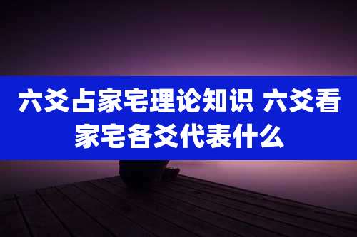 六爻占家宅理论知识 六爻看家宅各爻代表什么