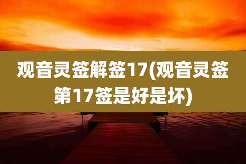观音灵签解签17(观音灵签第17签是好是坏)