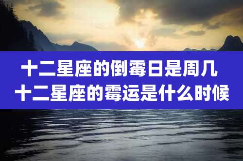 十二星座的倒霉日是周几 十二星座的霉运是什么时候