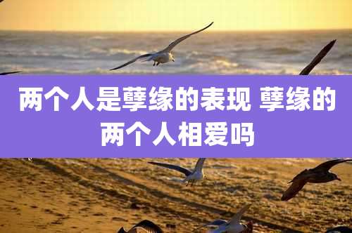 两个人是孽缘的表现 孽缘的两个人相爱吗