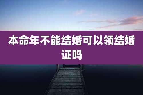本命年不能结婚可以领结婚证吗