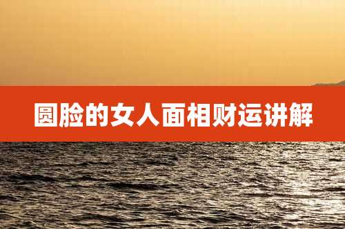 圆脸的女人面相财运讲解
