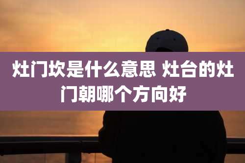 灶门坎是什么意思 灶台的灶门朝哪个方向好