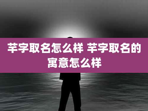 芊字取名怎么样 芊字取名的寓意怎么样