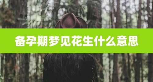 备孕期梦见花生什么意思