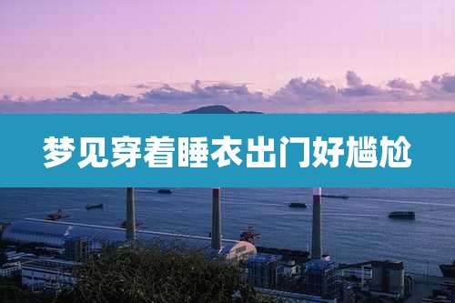 梦见穿着睡衣出门好尴尬