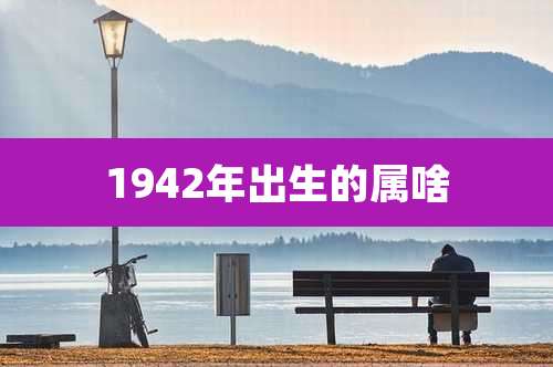 1942年出生的属啥