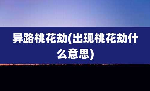 异路桃花劫(出现桃花劫什么意思)