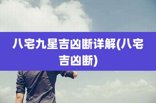 八宅九星吉凶断详解(八宅吉凶断)