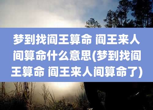 梦到找阎王算命 阎王来人间算命什么意思(梦到找阎王算命 阎王来人间算命了)
