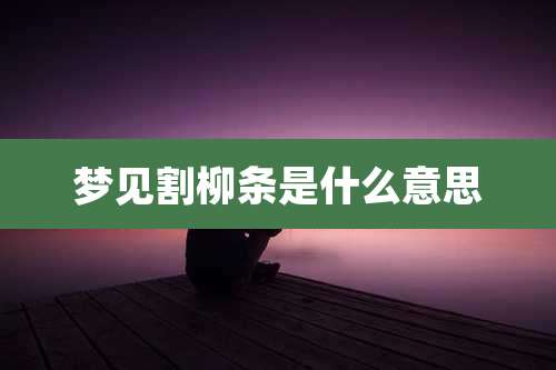 梦见割柳条是什么意思