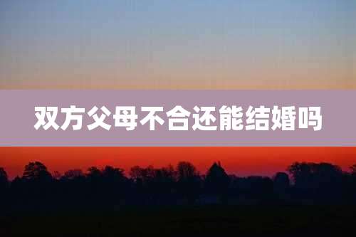 双方父母不合还能结婚吗