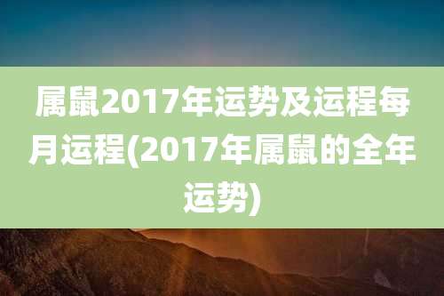 属鼠2017年运势及运程每月运程(2017年属鼠的全年运势)
