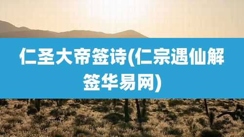 仁圣大帝签诗(仁宗遇仙解签华易网)