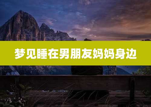 梦见睡在男朋友妈妈身边