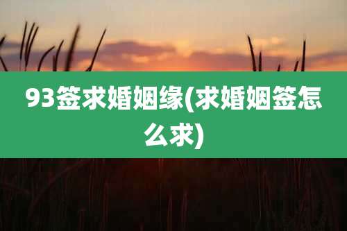 93签求婚姻缘(求婚姻签怎么求)