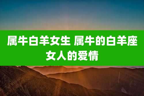 属牛白羊女生 属牛的白羊座女人的爱情