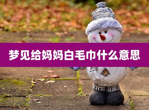 梦见给妈妈白毛巾什么意思