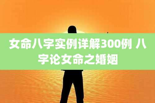 女命八字实例详解300例 八字论女命之婚姻