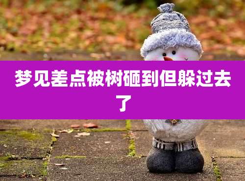 梦见差点被树砸到但躲过去了