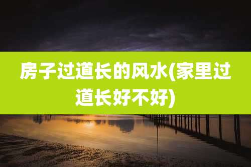 房子过道长的风水(家里过道长好不好)