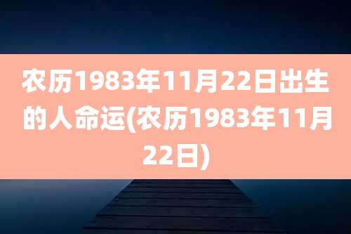 农历1983年11月22日出生的人命运(农历1983年11月22日)