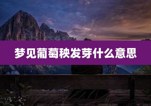 梦见葡萄秧发芽什么意思