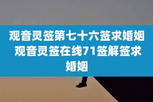 观音灵签第七十六签求婚姻 观音灵签在线71签解签求婚姻