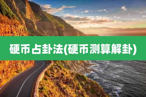 硬币占卦法(硬币测算解卦)