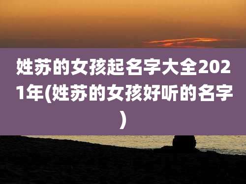 姓苏的女孩起名字大全2021年(姓苏的女孩好听的名字)