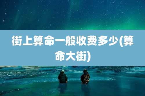 街上算命一般收费多少(算命大街)