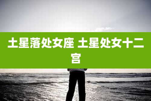 土星落处女座 土星处女十二宫