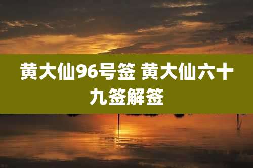 黄大仙96号签 黄大仙六十九签解签
