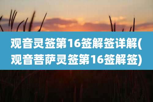 观音灵签第16签解签详解(观音菩萨灵签第16签解签)