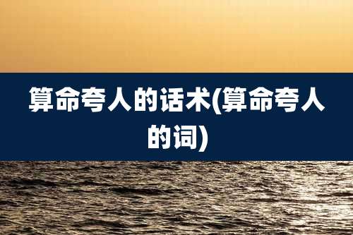 算命夸人的话术(算命夸人的词)