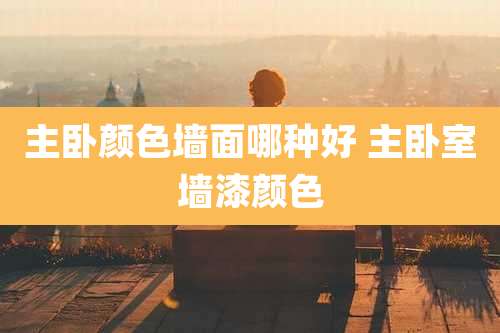 主卧颜色墙面哪种好 主卧室墙漆颜色