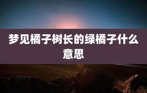 梦见橘子树长的绿橘子什么意思
