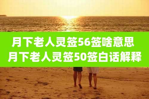 月下老人灵签56签啥意思 月下老人灵签50签白话解释