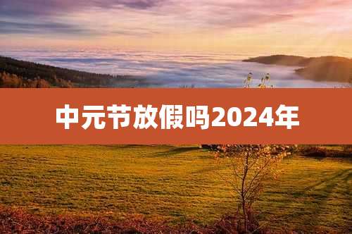 中元节放假吗2024年