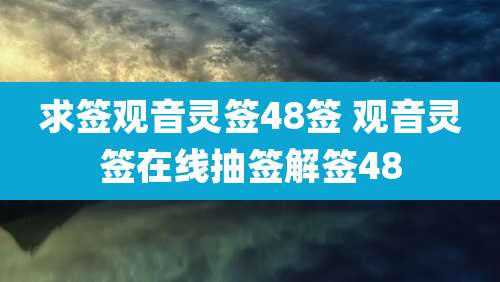 求签观音灵签48签 观音灵签在线抽签解签48